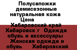 Полусапожки демисезонные, натуральная кожа › Цена ­ 4 000 - Хабаровский край, Хабаровск г. Одежда, обувь и аксессуары » Женская одежда и обувь   . Хабаровский край